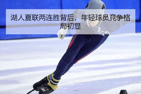 湖人夏联两连胜背后，年轻球员竞争格局初显
